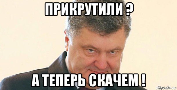 прикрутили ? а теперь скачем !, Мем Порошенко