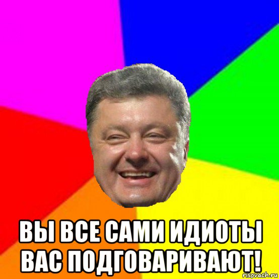  вы все сами идиоты вас подговаривают!, Мем Порошенко