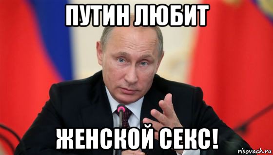 путин любит женской секс!