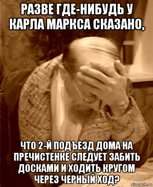 разве где-нибудь у карла маркса сказано, что 2-й подъезд дома на пречистенке следует забить досками и ходить кругом через черный ход?, Мем  Профессор Преображенский фейспалм