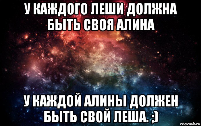 у каждого леши должна быть своя алина у каждой алины должен быть свой леша. ;), Мем Просто космос