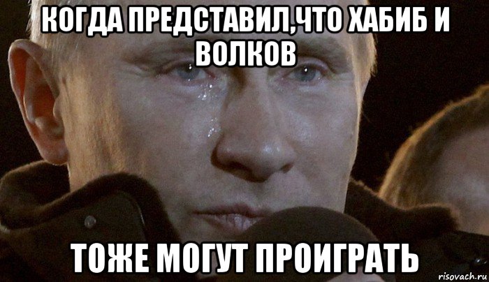 когда представил,что хабиб и волков тоже могут проиграть, Мем Плачущий Путин