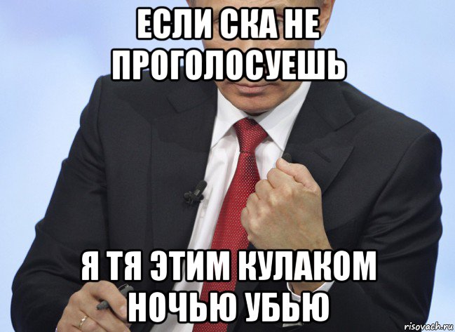 если ска не проголосуешь я тя этим кулаком ночью убью, Мем Путин показывает кулак