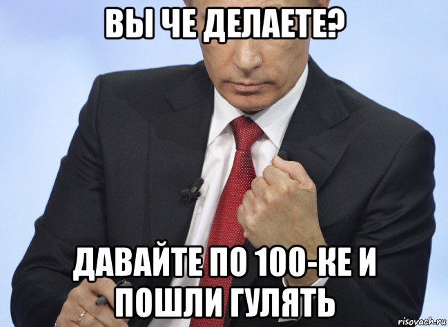 вы че делаете? давайте по 100-ке и пошли гулять, Мем Путин показывает кулак