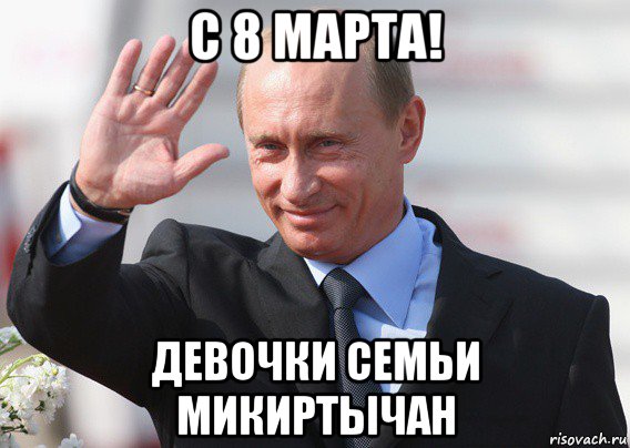 с 8 марта! девочки семьи микиртычан, Мем Путин