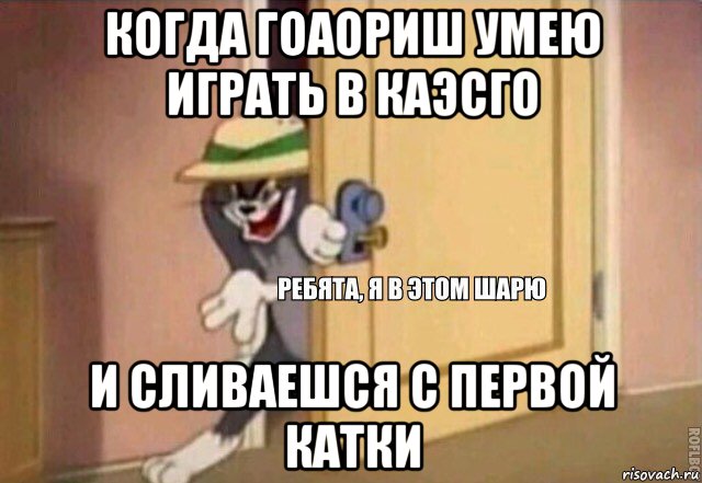 когда гоаориш умею играть в каэсго и сливаешся с первой катки, Мем    Ребята я в этом шарю