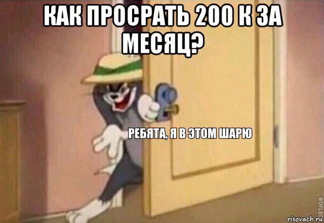 как просрать 200 к за месяц? , Мем    Ребята я в этом шарю