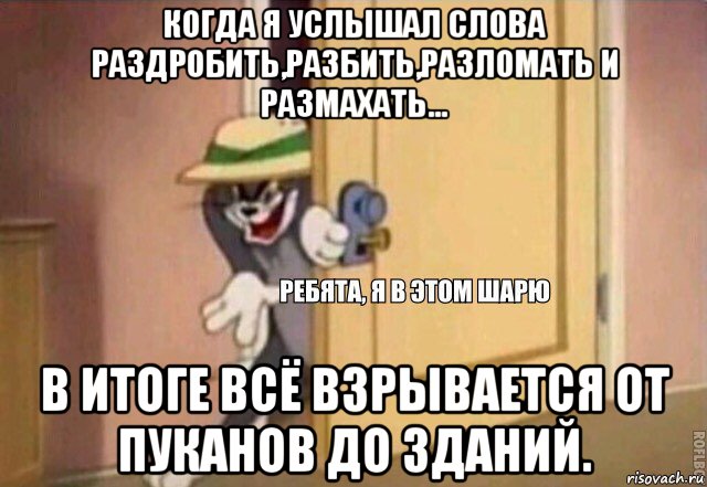 когда я услышал слова раздробить,разбить,разломать и размахать... в итоге всё взрывается от пуканов до зданий., Мем    Ребята я в этом шарю