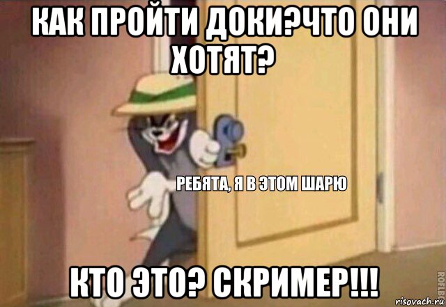 как пройти доки?что они хотят? кто это? скример!!!, Мем    Ребята я в этом шарю