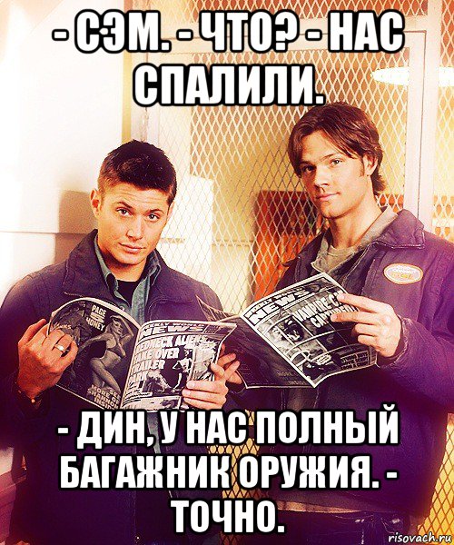 - сэм. - что? - нас спалили. - дин, у нас полный багажник оружия. - точно., Мем  Сэм и Дин читают