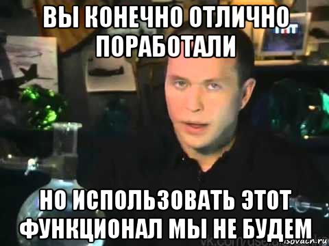 вы конечно отлично поработали но использовать этот функционал мы не будем