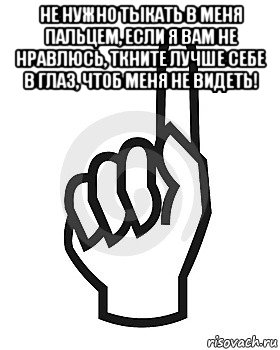 не нужно тыкать в меня пальцем, если я вам не нравлюсь, ткните лучше себе в глаз, чтоб меня не видеть! , Мем Сейчас этот пидор напишет хуйню