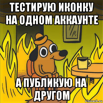 тестирую иконку на одном аккаунте а публикую на другом, Мем Собака в огне