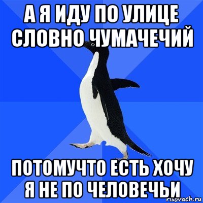 а я иду по улице словно чумачечий потомучто есть хочу я не по человечьи