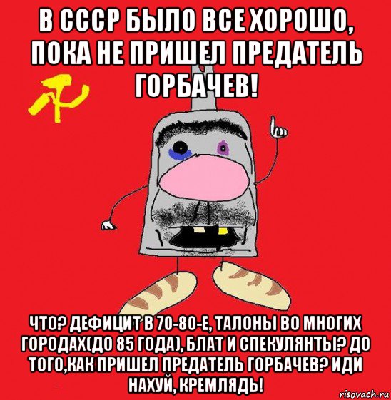 в ссср было все хорошо, пока не пришел предатель горбачев! что? дефицит в 70-80-е, талоны во многих городах(до 85 года), блат и спекулянты? до того,как пришел предатель горбачев? иди нахуй, кремлядь!, Мем совок - квадратная голова