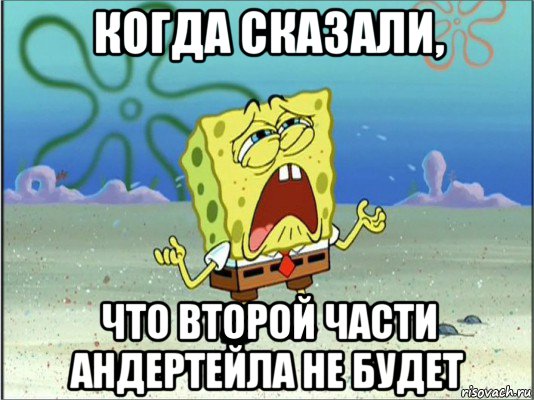 когда сказали, что второй части андертейла не будет, Мем Спанч Боб плачет