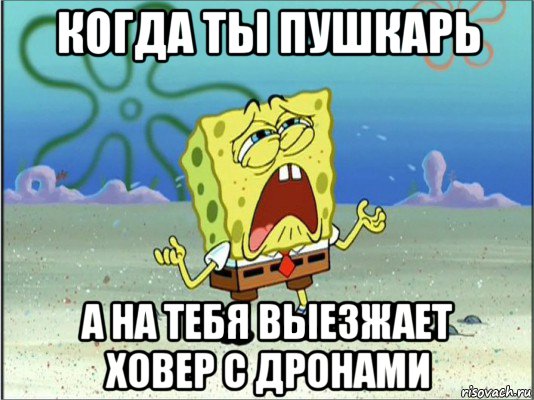 когда ты пушкарь а на тебя выезжает ховер с дронами, Мем Спанч Боб плачет