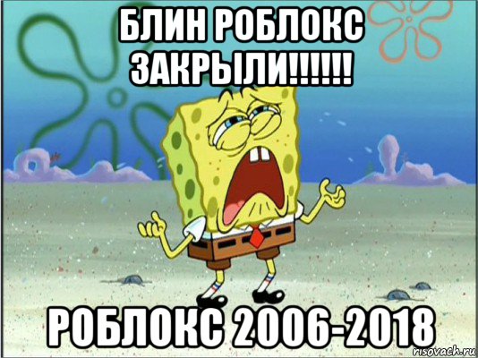 блин роблокс закрыли!!!!!! роблокс 2006-2018, Мем Спанч Боб плачет