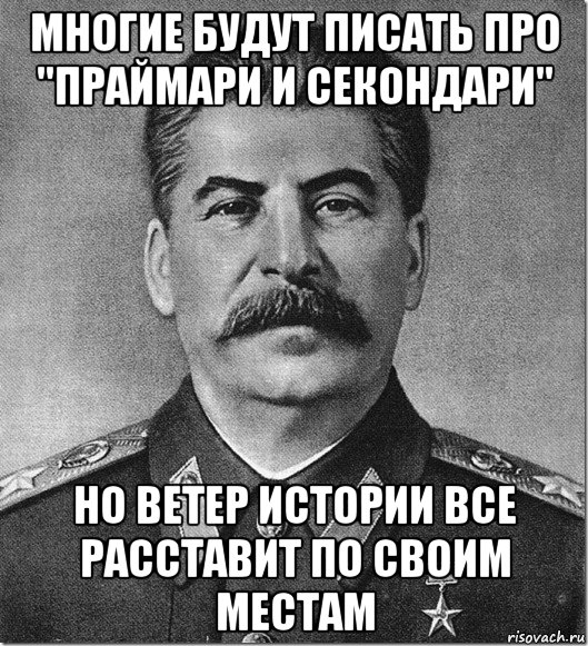 многие будут писать про "праймари и секондари" но ветер истории все расставит по своим местам, Мем Сталин