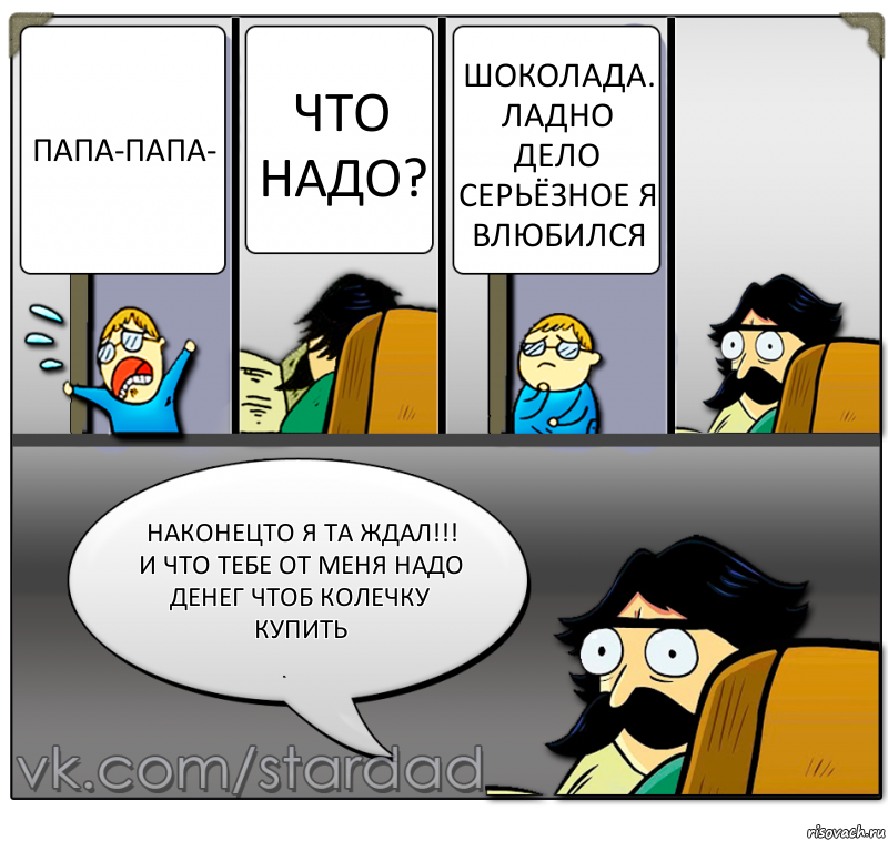 папа-папа- что надо? шоколада. Ладно дело серьёзное я влюбился наконецто я та ждал!!!
и что тебе от меня надо денег чтоб колечку купить, Комикс  StareDad  Папа и сын