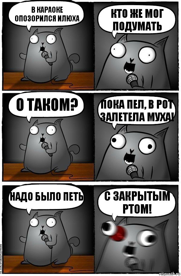 В караоке опозорился Илюха Кто же мог подумать О таком? Пока пел, в рот залетела муха! Надо было петь С ЗАКРЫТЫМ РТОМ!, Комикс  Стендап-кот