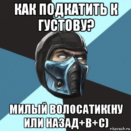 как подкатить к густову? милый волосатик(ну или назад+b+c)