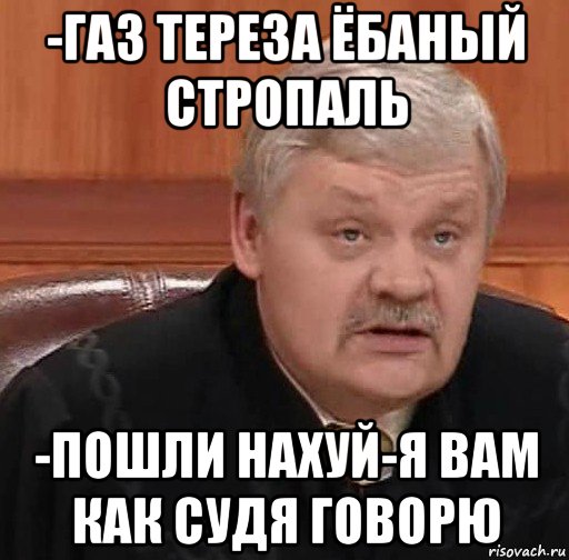 -газ тереза ёбаный стропаль -пошли нахуй-я вам как судя говорю, Мем Судья