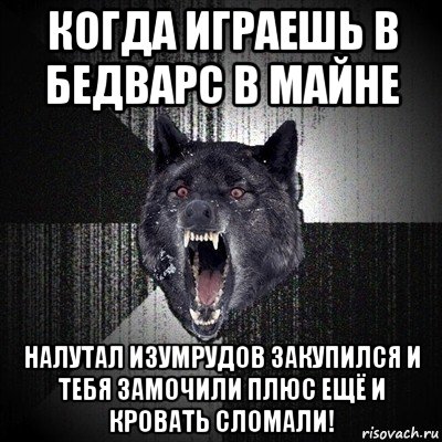 когда играешь в бедварс в майне налутал изумрудов закупился и тебя замочили плюс ещё и кровать сломали!, Мем Сумасшедший волк