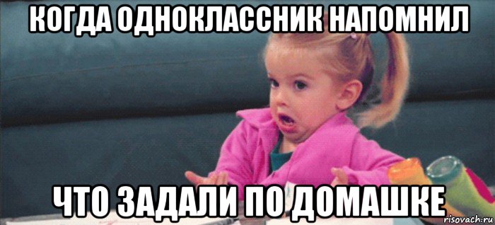 когда одноклассник напомнил что задали по домашке, Мем  Ты говоришь (девочка возмущается)