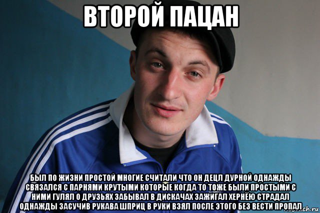 второй пацан был по жизни простой многие считали что он децл дурной однажды связался с парнями крутыми которые когда то тоже были простыми с ними гулял о друзьях забывал в дискачах зажигал хернёю страдал однажды засучив рукава шприц в руки взял после этого без вести пропал, Мем Типичный гопник