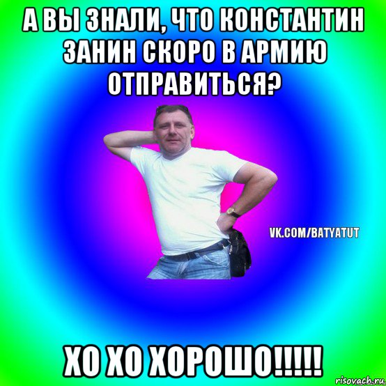 а вы знали, что константин занин скоро в армию отправиться? хо хо хорошо!!!!!, Мем  Типичный Батя вк