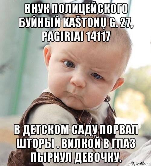 внук полицейского буйный kaštonų g. 27, pagiriai 14117 в детском саду порвал шторы . вилкой в глаз пырнул девочку.