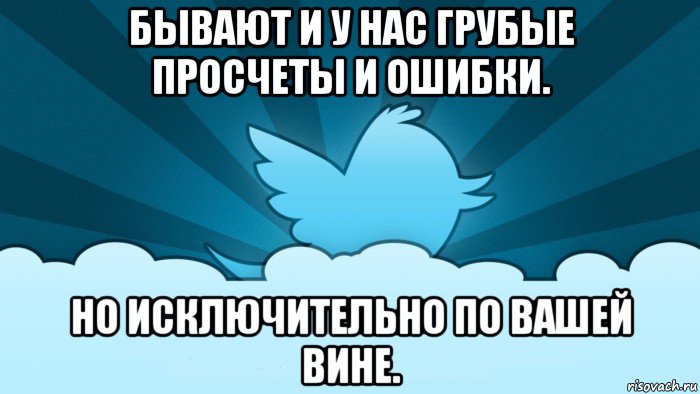 бывают и у нас грубые просчеты и ошибки. но исключительно по вашей вине., Мем    твиттер