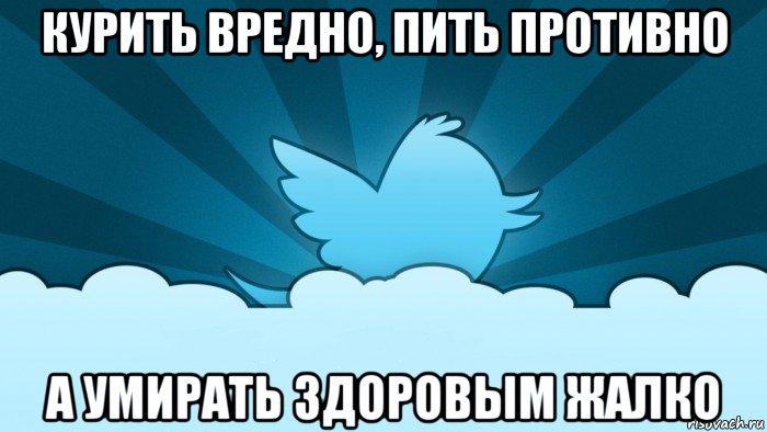 курить вредно, пить противно а умирать здоровым жалко, Мем    твиттер