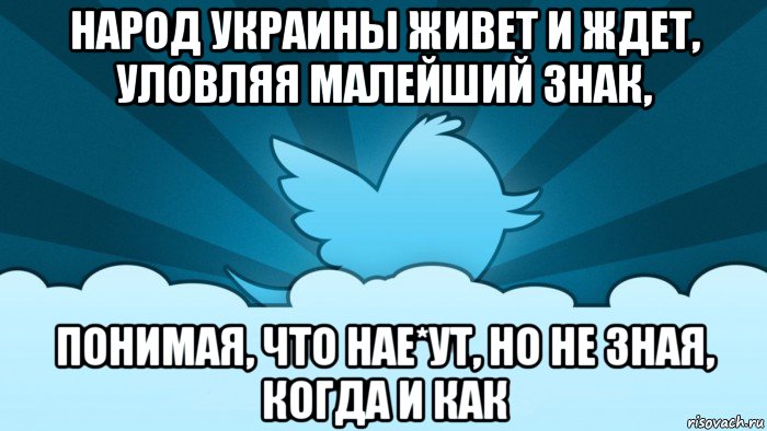 народ украины живет и ждет, уловляя малейший знак, понимая, что нае*ут, но не зная, когда и как