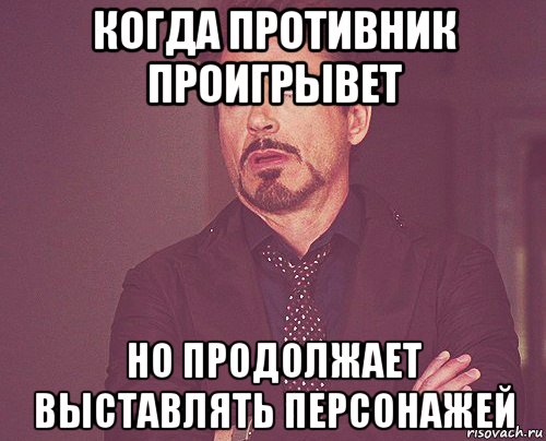 когда противник проигрывет но продолжает выставлять персонажей, Мем твое выражение лица