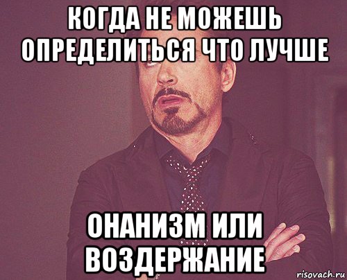 когда не можешь определиться что лучше онанизм или воздержание, Мем твое выражение лица