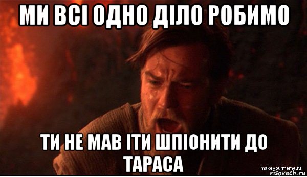 ми всі одно діло робимо ти не мав іти шпіонити до тараса, Мем ты был мне как брат