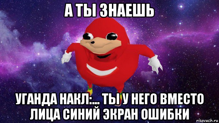 а ты знаешь уганда накл:... ты у него вместо лица синий экран ошибки, Мем Угандский Наклз