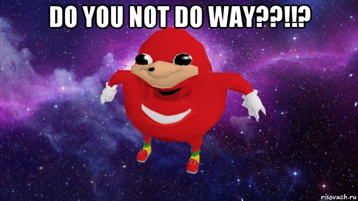 do you not do way??!!? , Мем Угандский Наклз