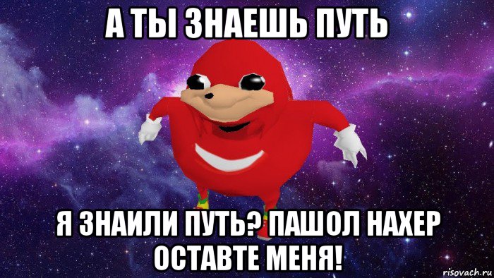 а ты знаешь путь я знаили путь? пашол нахер оставте меня!, Мем Угандский Наклз