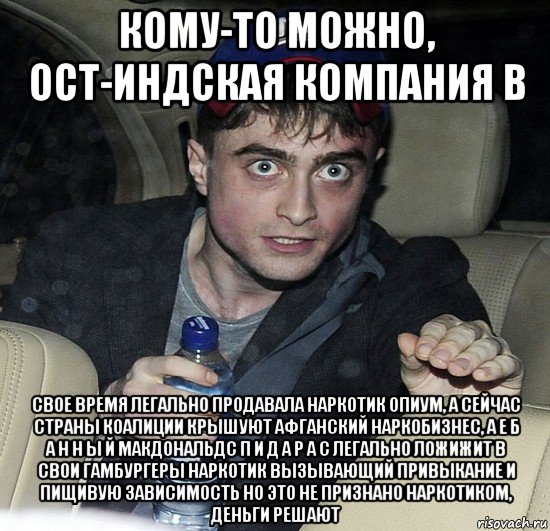 кому-то можно, ост-индская компания в свое время легально продавала наркотик опиум, а сейчас страны коалиции крышуют афганский наркобизнес, а е б а н н ы й макдональдс п и д а р а с легально ложижит в свои гамбургеры наркотик вызывающий привыкание и пищивую зависимость но это не признано наркотиком, деньги решают, Мем Упоротый Гарри