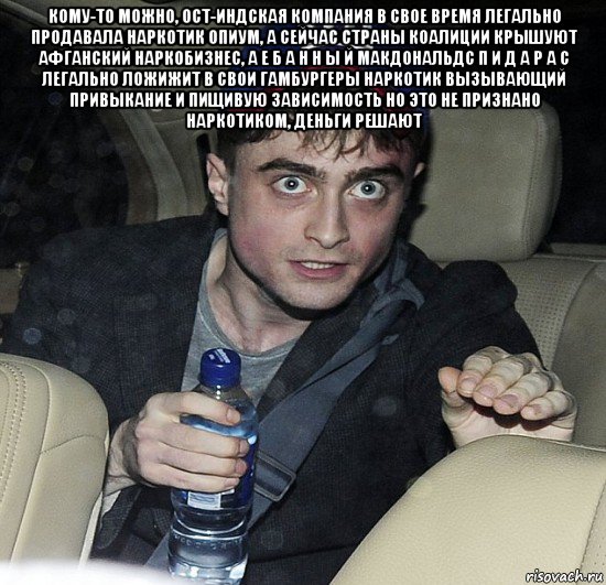 кому-то можно, ост-индская компания в свое время легально продавала наркотик опиум, а сейчас страны коалиции крышуют афганский наркобизнес, а е б а н н ы й макдональдс п и д а р а с легально ложижит в свои гамбургеры наркотик вызывающий привыкание и пищивую зависимость но это не признано наркотиком, деньги решают , Мем Упоротый Гарри