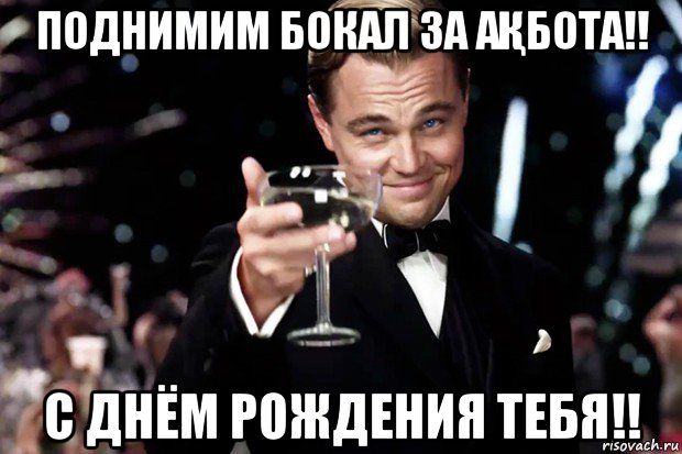 поднимим бокал за аҚбота!! с днём рождения тебя!!, Мем Великий Гэтсби (бокал за тех)