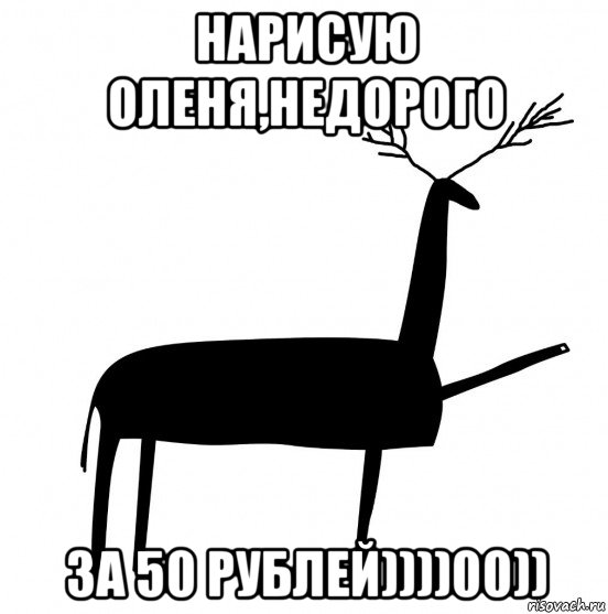 нарисую оленя,недорого за 50 рублей))))00))