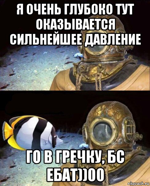 я очень глубоко тут оказывается сильнейшее давление го в гречку, бс ебат))00, Мем   Высокое давление