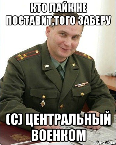 кто лайк не поставит,того заберу (с) центральный военком, Мем Военком (полковник)