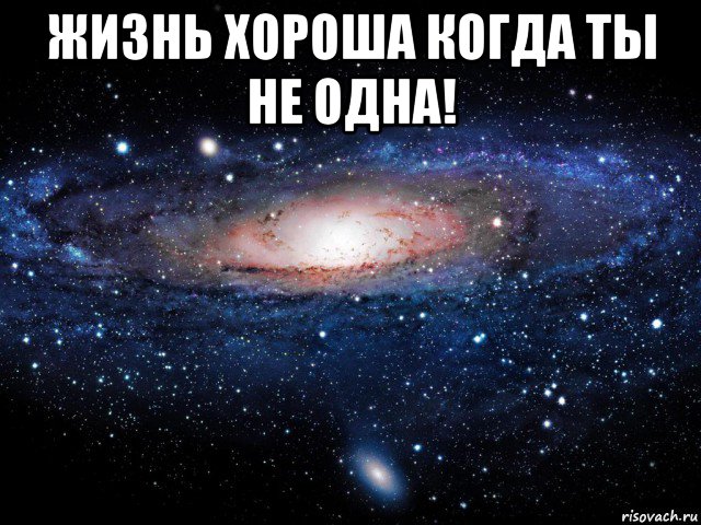 жизнь хороша когда ты не одна! 