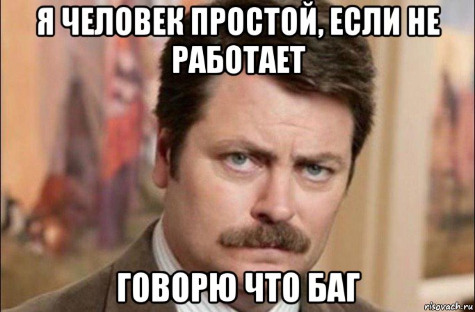 я человек простой, если не работает говорю что баг, Мем  Я человек простой