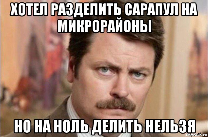 хотел разделить сарапул на микрорайоны но на ноль делить нельзя, Мем  Я человек простой